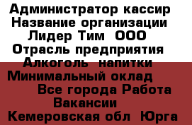 Администратор-кассир › Название организации ­ Лидер Тим, ООО › Отрасль предприятия ­ Алкоголь, напитки › Минимальный оклад ­ 36 000 - Все города Работа » Вакансии   . Кемеровская обл.,Юрга г.